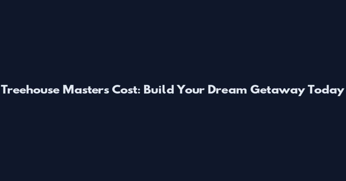Treehouse Masters Cost: Build Your Dream Getaway Today