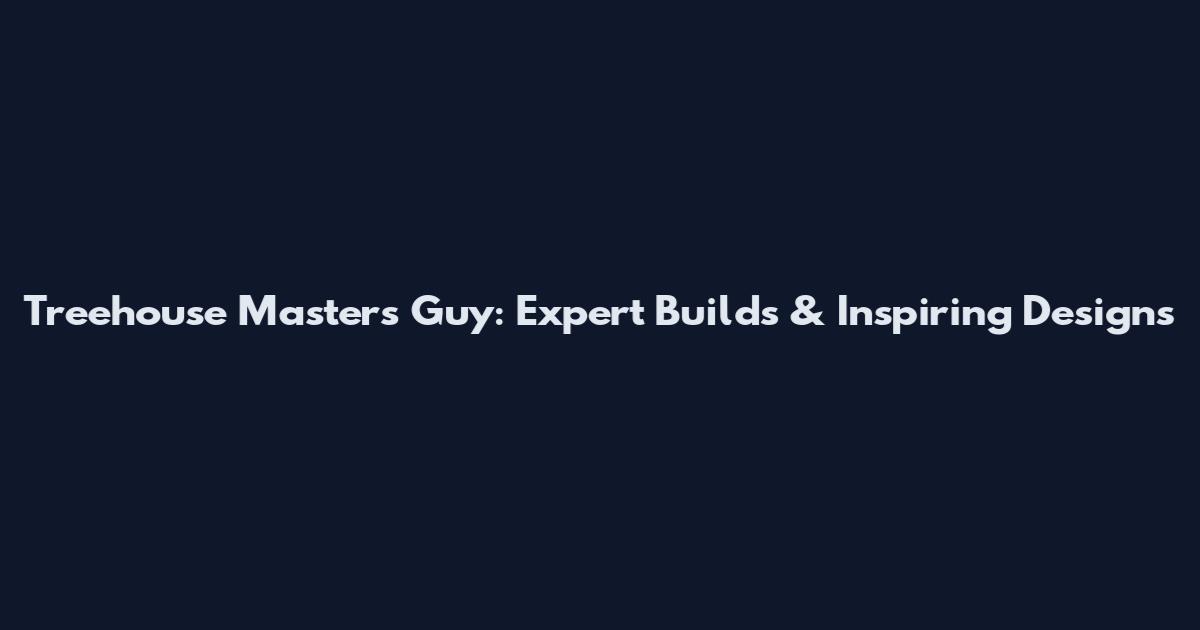 Treehouse Masters Guy: Expert Builds & Inspiring Designs