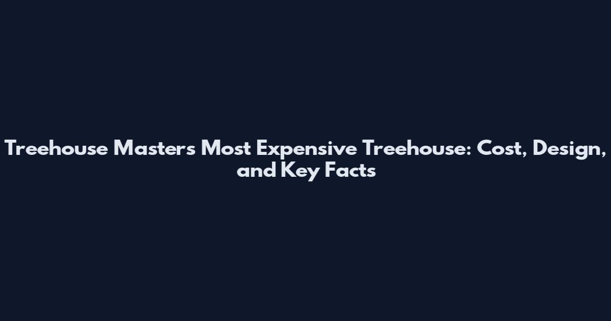 Treehouse Masters Most Expensive Treehouse: Cost, Design, and Key Facts