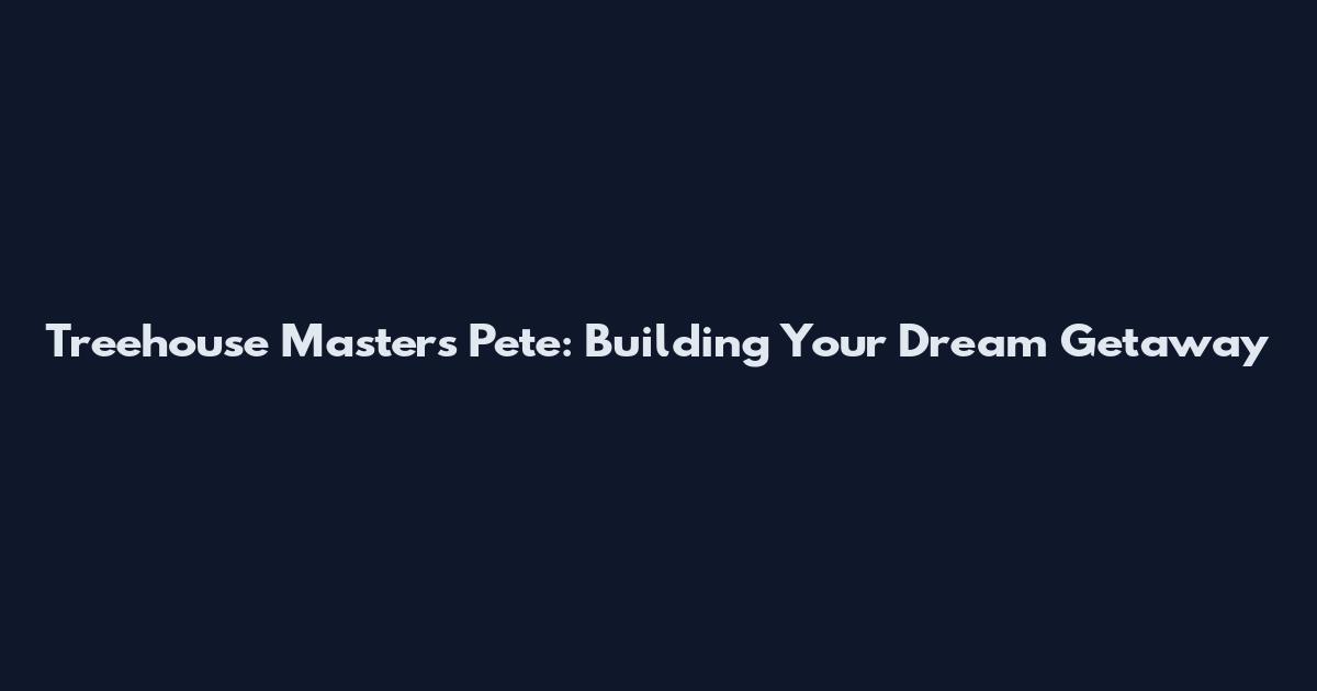 Treehouse Masters Pete: Building Your Dream Getaway