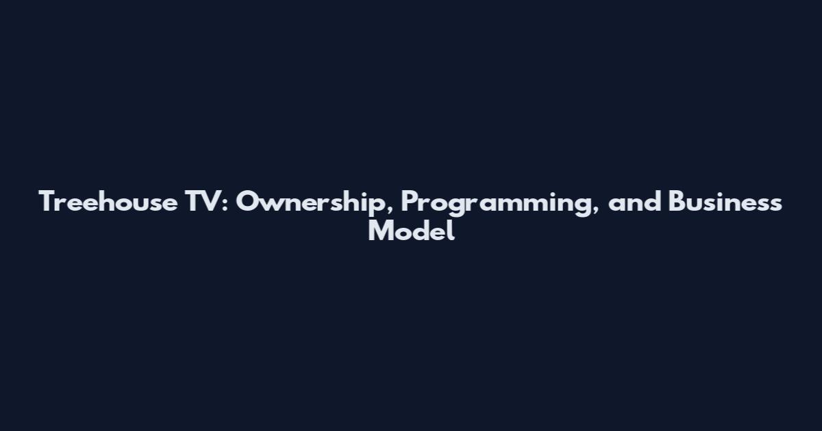 Treehouse TV: Ownership, Programming, and Business Model