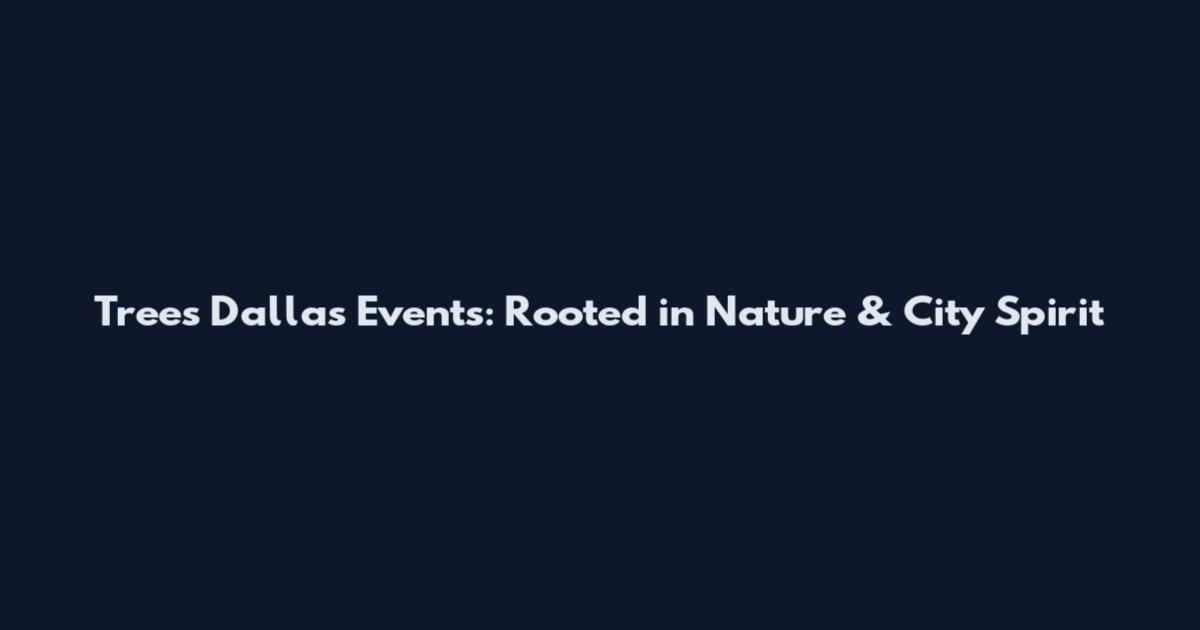 Trees Dallas Events: Rooted in Nature & City Spirit