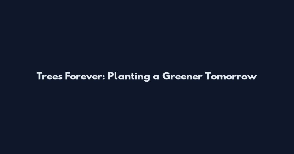Trees Forever: Planting a Greener Tomorrow