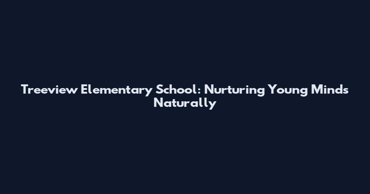 Treeview Elementary School: Nurturing Young Minds Naturally