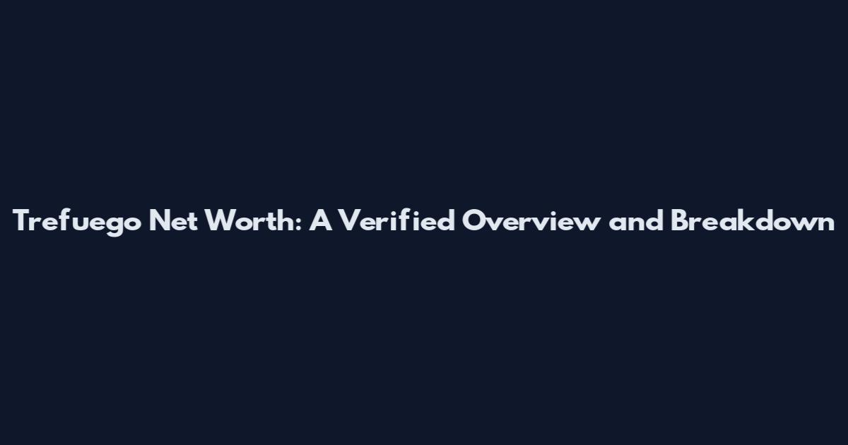 Trefuego Net Worth: A Verified Overview and Breakdown