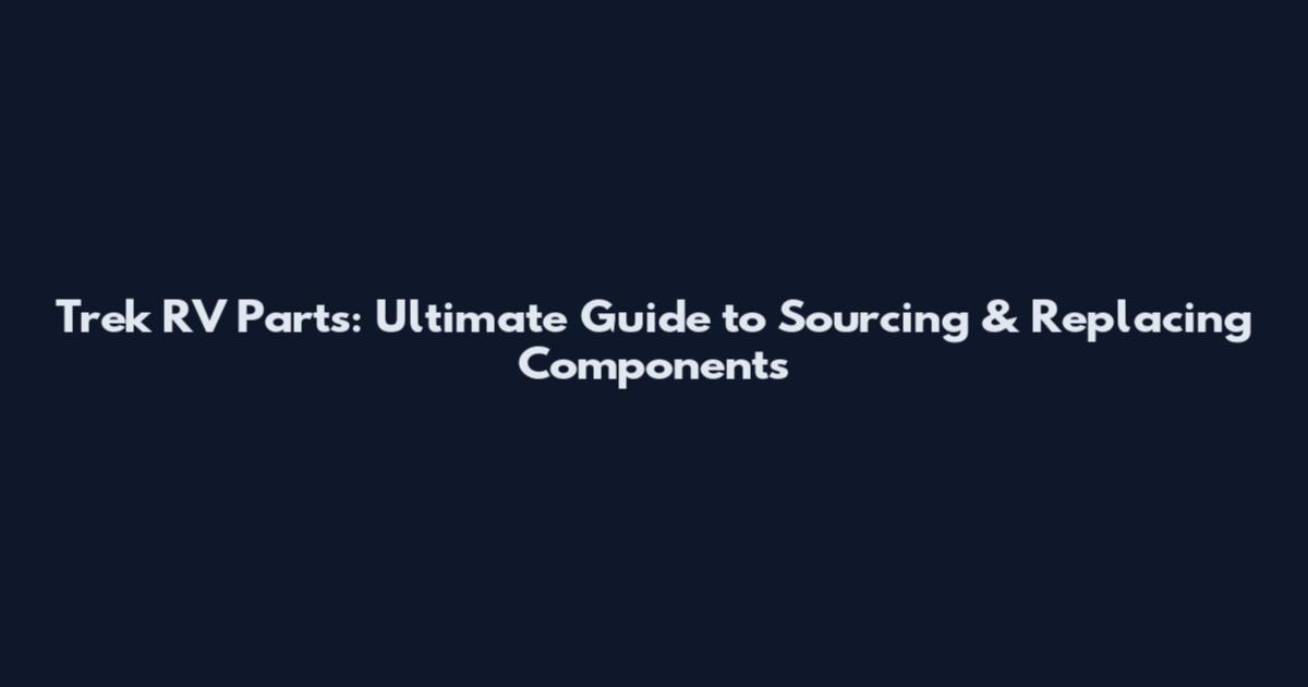 Trek RV Parts: Ultimate Guide to Sourcing & Replacing Components