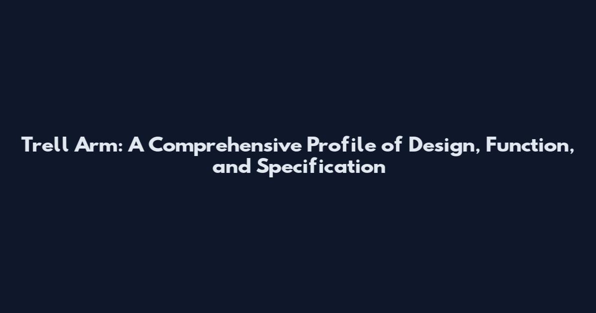Trell Arm: A Comprehensive Profile of Design, Function, and Specification