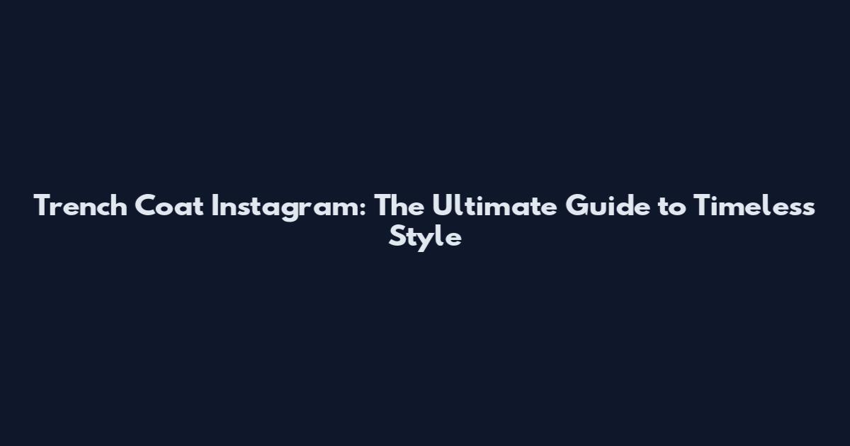 Trench Coat Instagram: The Ultimate Guide to Timeless Style