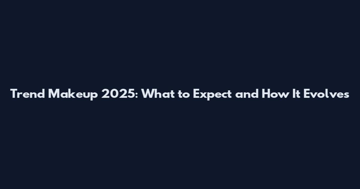 Trend Makeup 2025: What to Expect and How It Evolves