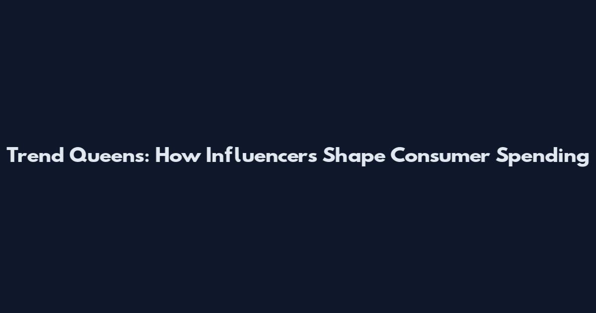 Trend Queens: How Influencers Shape Consumer Spending