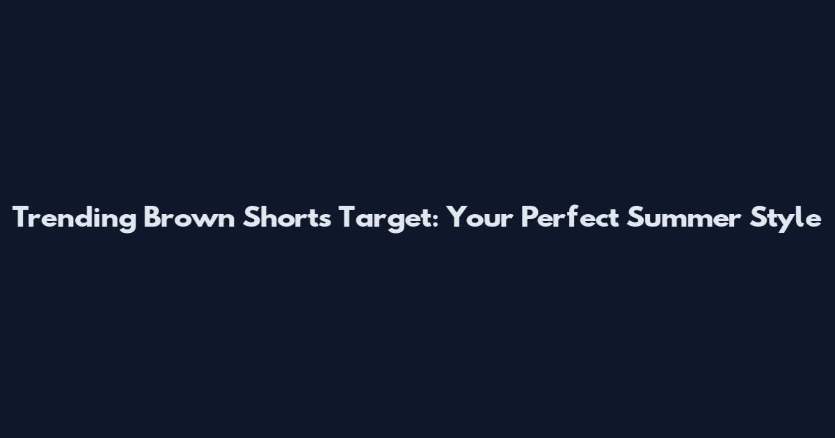 Trending Brown Shorts Target: Your Perfect Summer Style