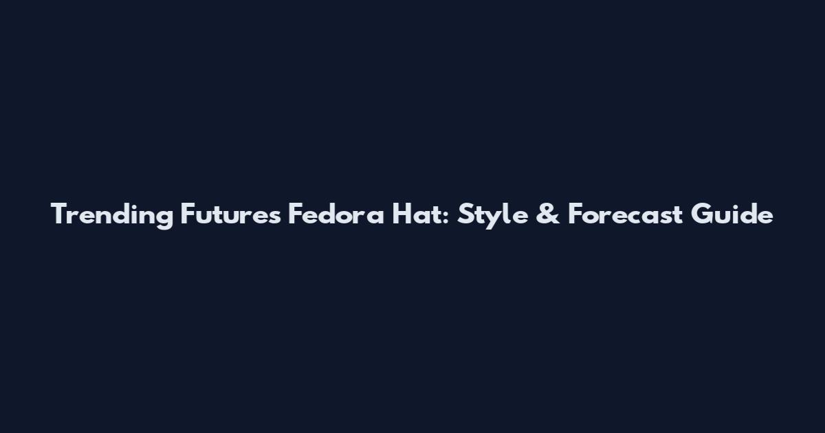Trending Futures Fedora Hat: Style & Forecast Guide