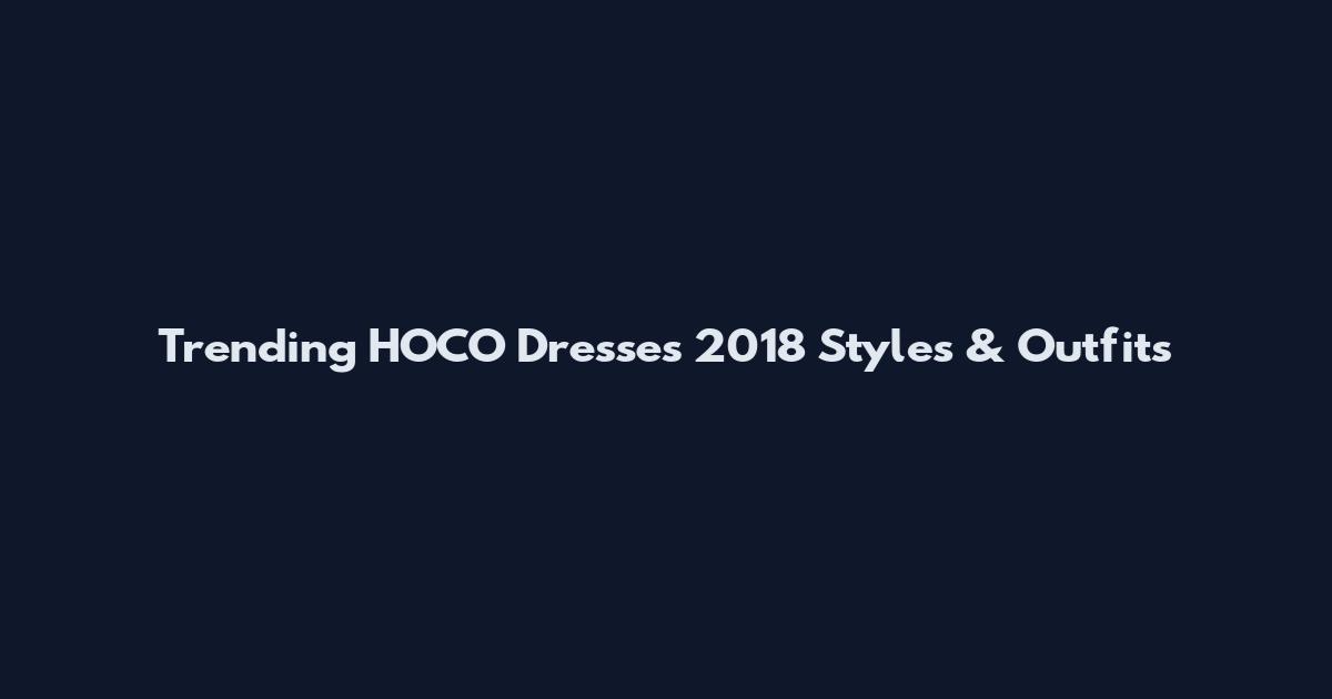 Trending HOCO Dresses 2018 Styles & Outfits