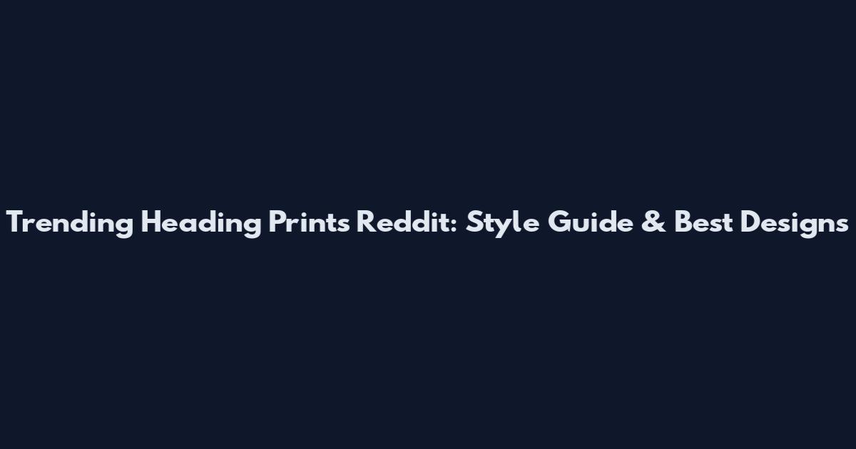 Trending Heading Prints Reddit: Style Guide & Best Designs
