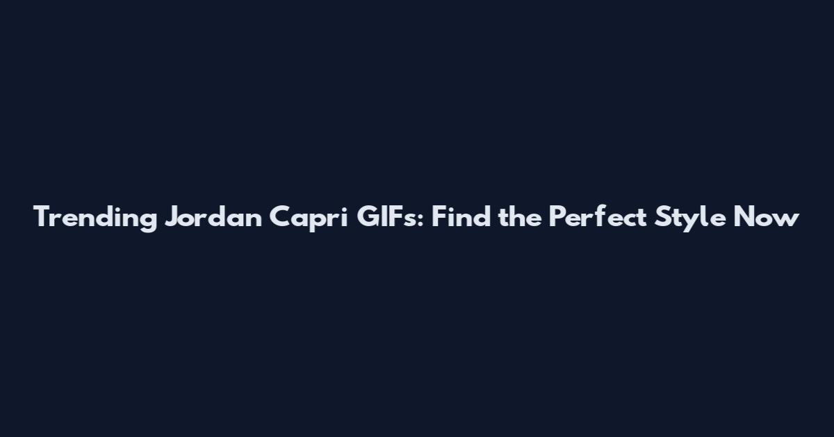 Trending Jordan Capri GIFs: Find the Perfect Style Now
