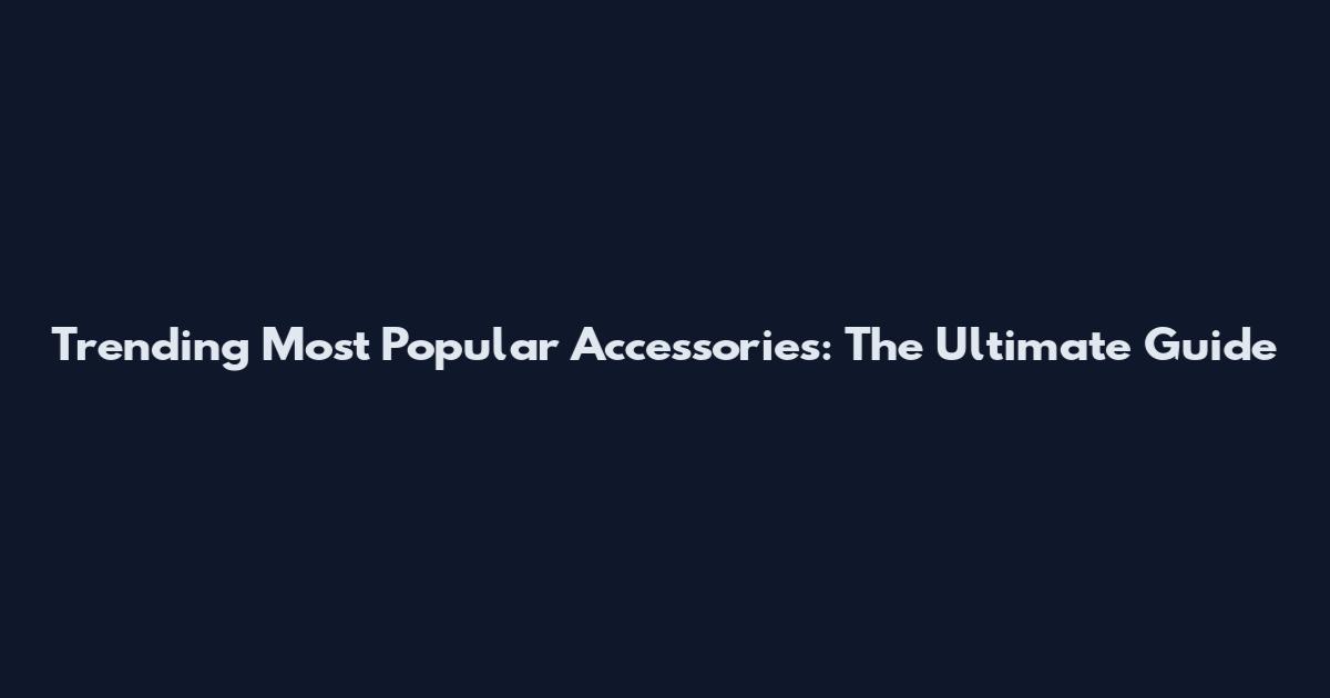 Trending Most Popular Accessories: The Ultimate Guide