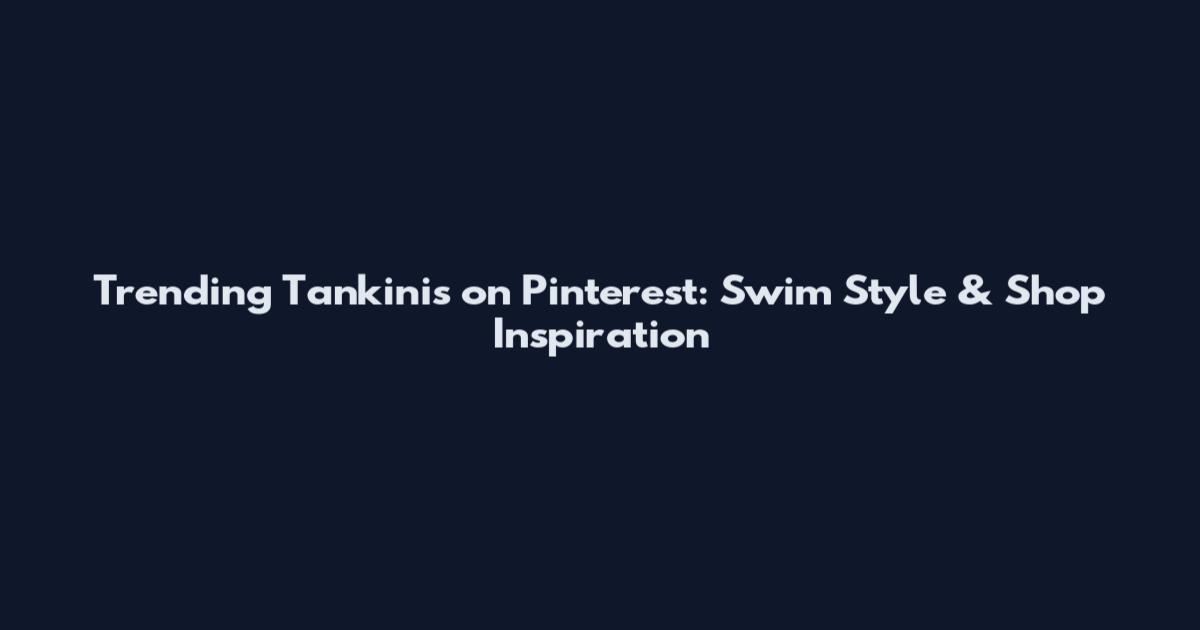 Trending Tankinis on Pinterest: Swim Style & Shop Inspiration