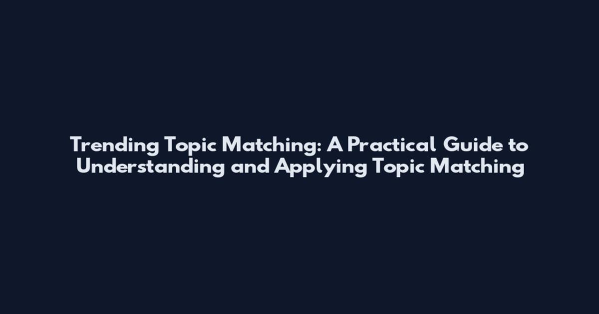 Trending Topic Matching: A Practical Guide to Understanding and Applying Topic Matching