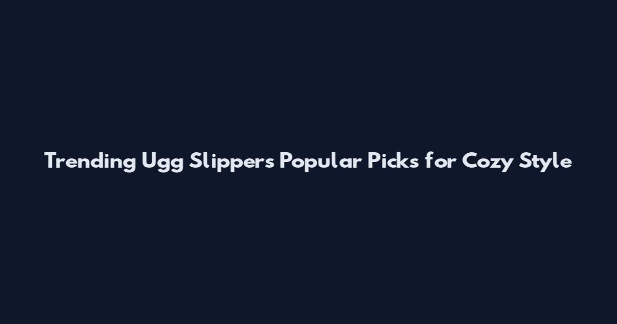 Trending Ugg Slippers Popular Picks for Cozy Style