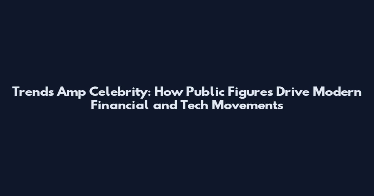 Trends Amp Celebrity: How Public Figures Drive Modern Financial and Tech Movements