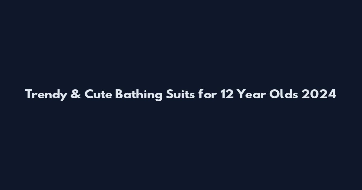 Trendy & Cute Bathing Suits for 12 Year Olds 2024