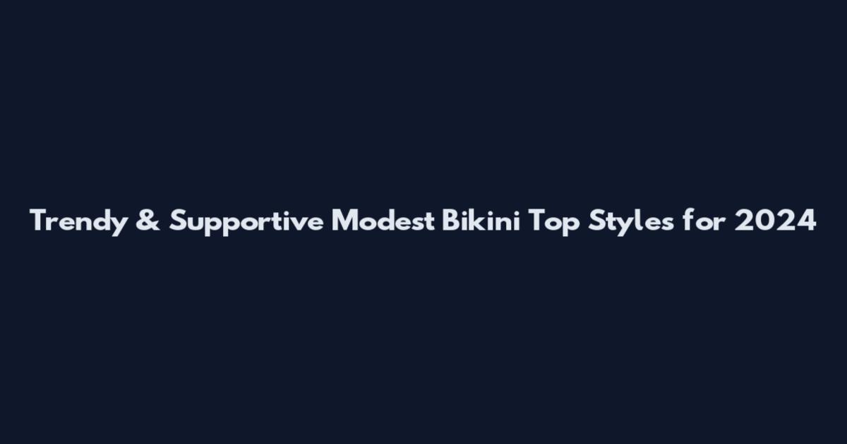 Trendy & Supportive Modest Bikini Top Styles for 2024