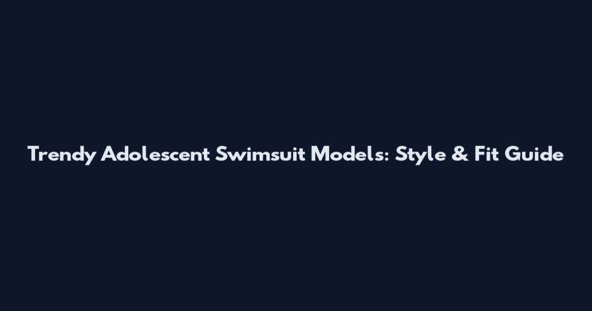 Trendy Adolescent Swimsuit Models: Style & Fit Guide