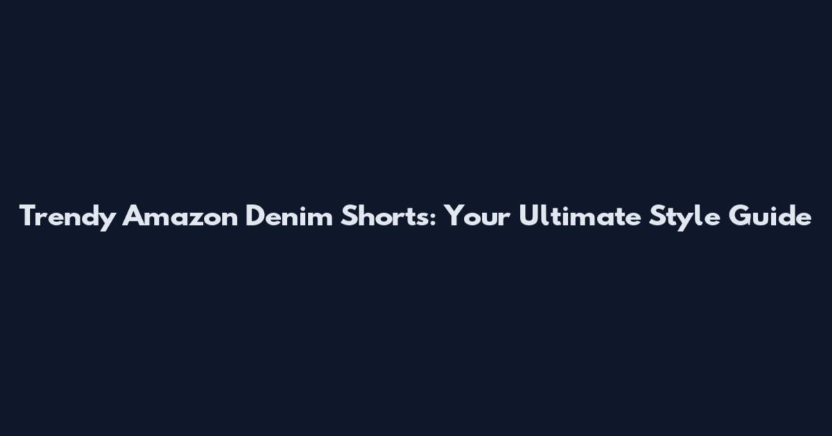 Trendy Amazon Denim Shorts: Your Ultimate Style Guide
