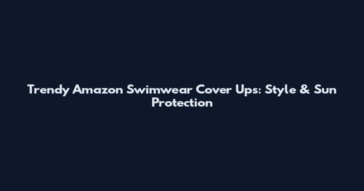 Trendy Amazon Swimwear Cover Ups: Style & Sun Protection