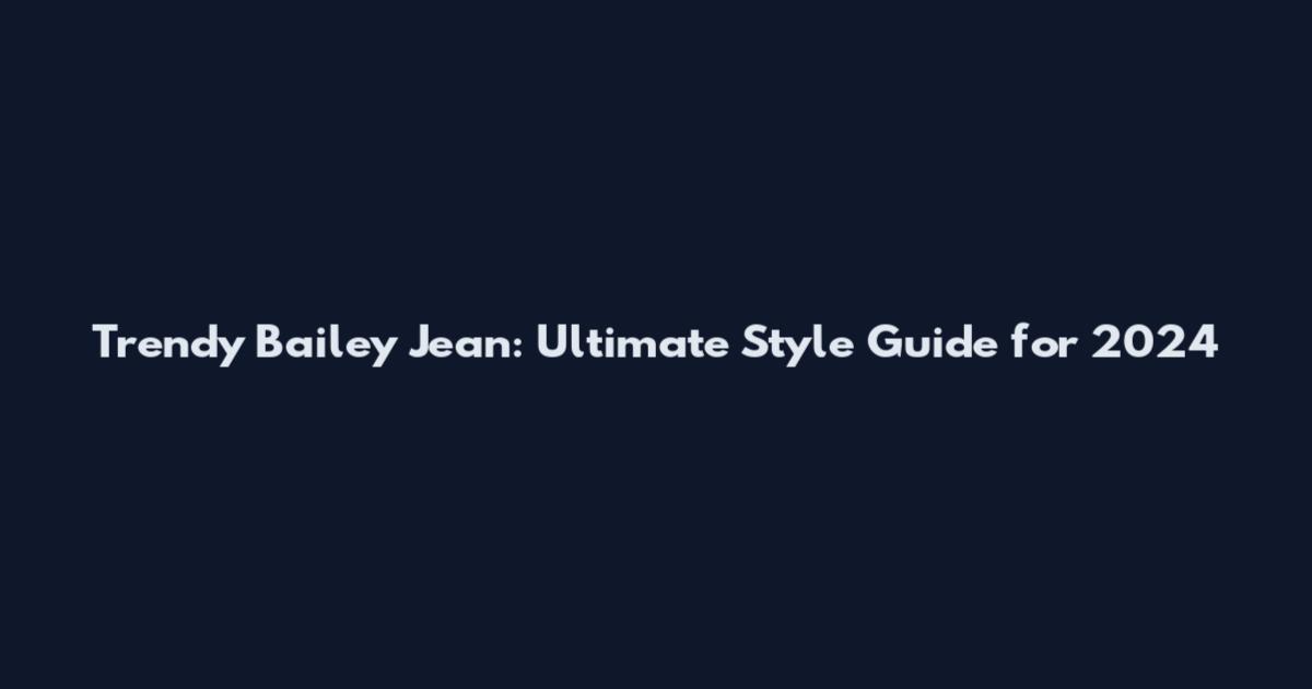 Trendy Bailey Jean: Ultimate Style Guide for 2024