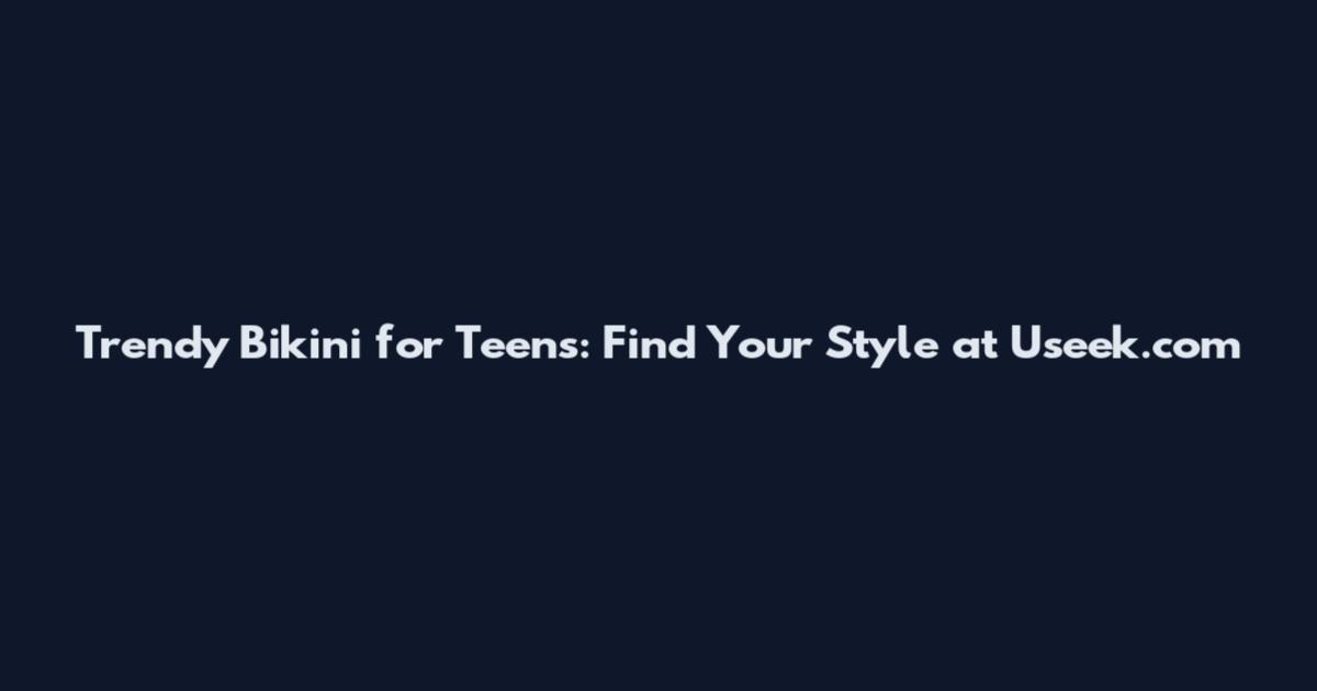 Trendy Bikini for Teens: Find Your Style at Useek.com