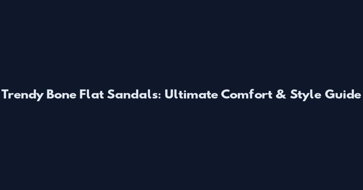 Trendy Bone Flat Sandals: Ultimate Comfort & Style Guide