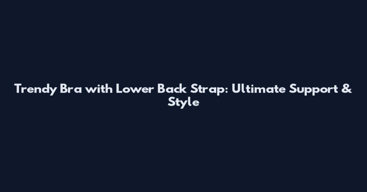 Trendy Bra with Lower Back Strap: Ultimate Support & Style