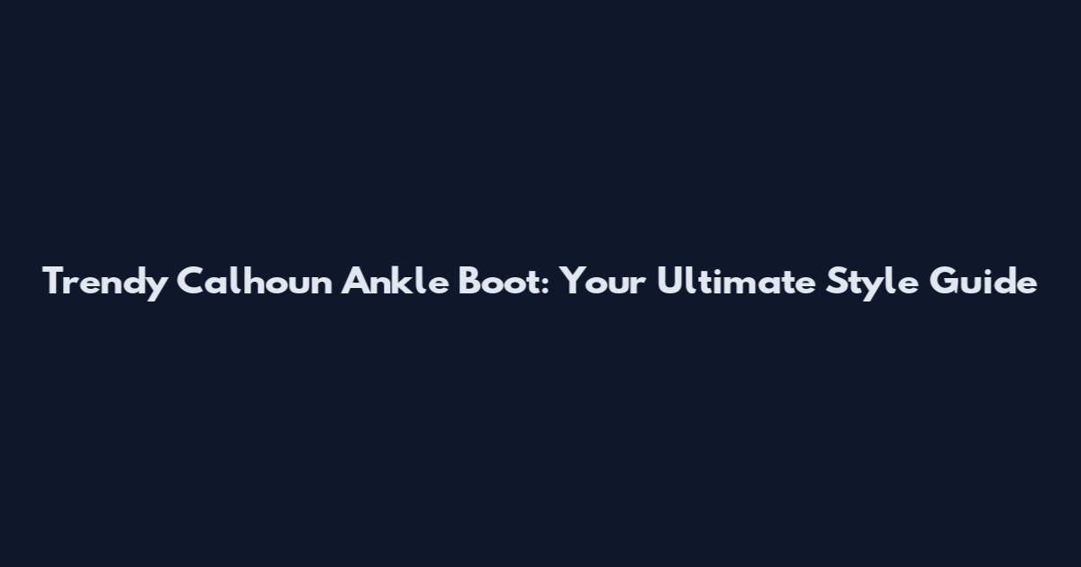 Trendy Calhoun Ankle Boot: Your Ultimate Style Guide
