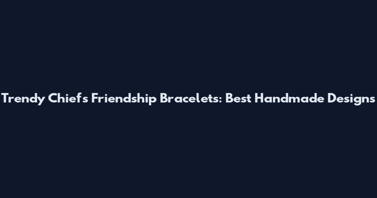 Trendy Chiefs Friendship Bracelets: Best Handmade Designs