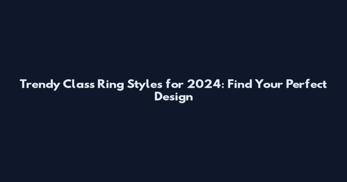 Trendy Class Ring Styles for 2024: Find Your Perfect Design