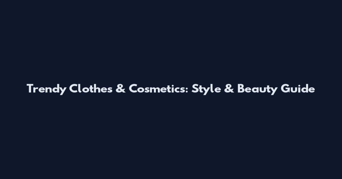 Trendy Clothes & Cosmetics: Style & Beauty Guide