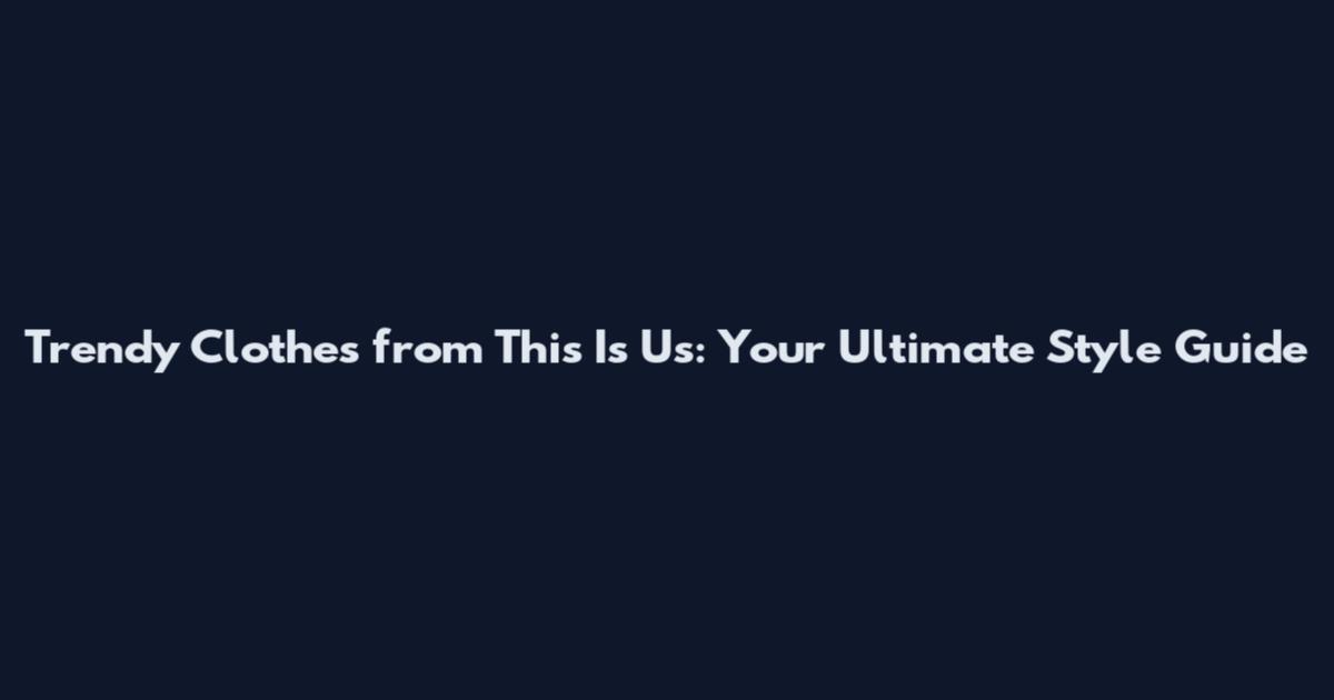 Trendy Clothes from This Is Us: Your Ultimate Style Guide