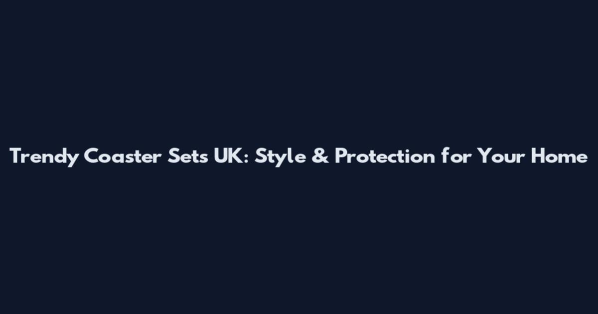 Trendy Coaster Sets UK: Style & Protection for Your Home