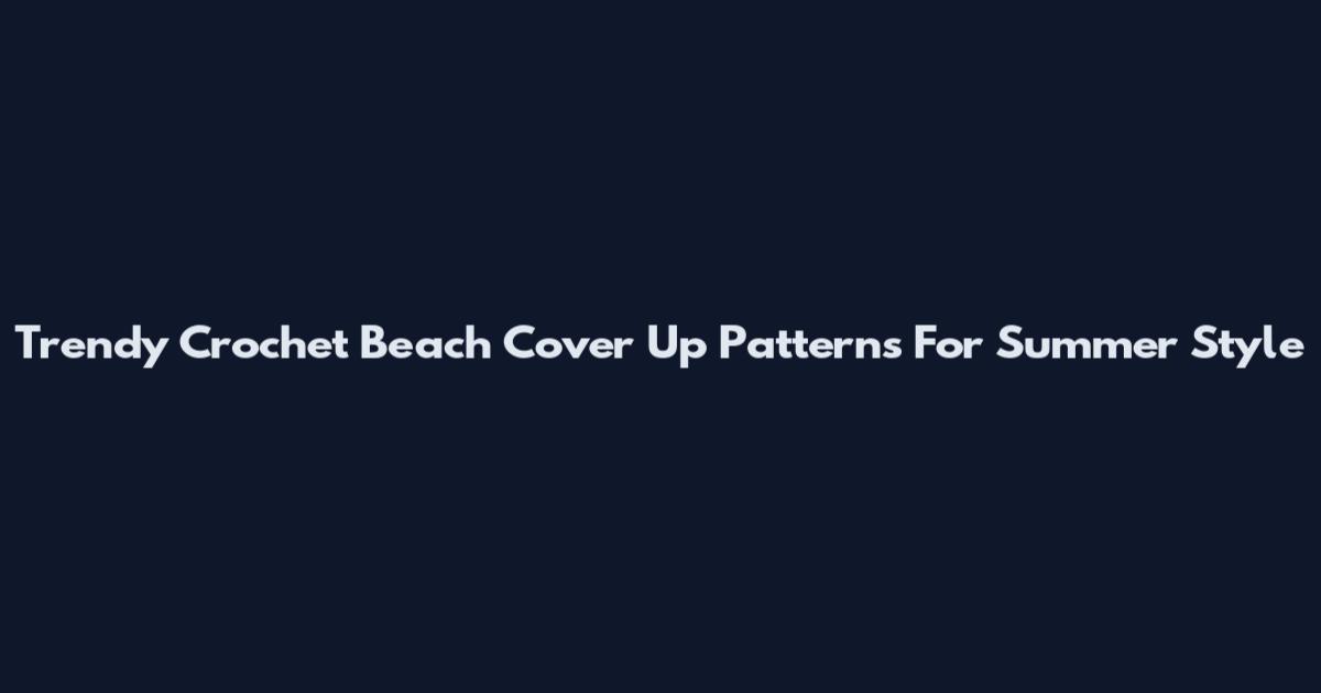 Trendy Crochet Beach Cover Up Patterns For Summer Style
