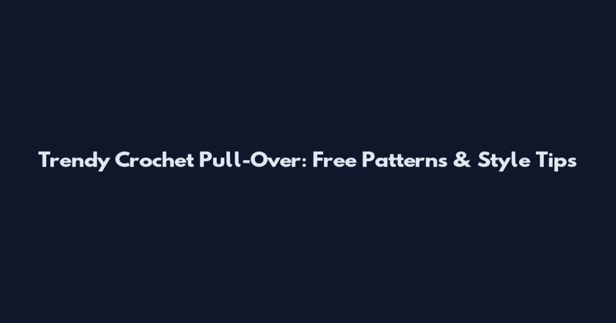 Trendy Crochet Pull-Over: Free Patterns & Style Tips