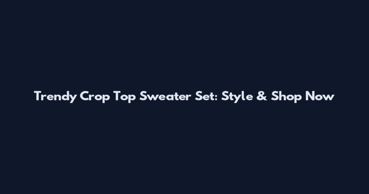 Trendy Crop Top Sweater Set: Style & Shop Now
