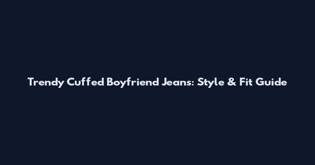 Trendy Cuffed Boyfriend Jeans: Style & Fit Guide