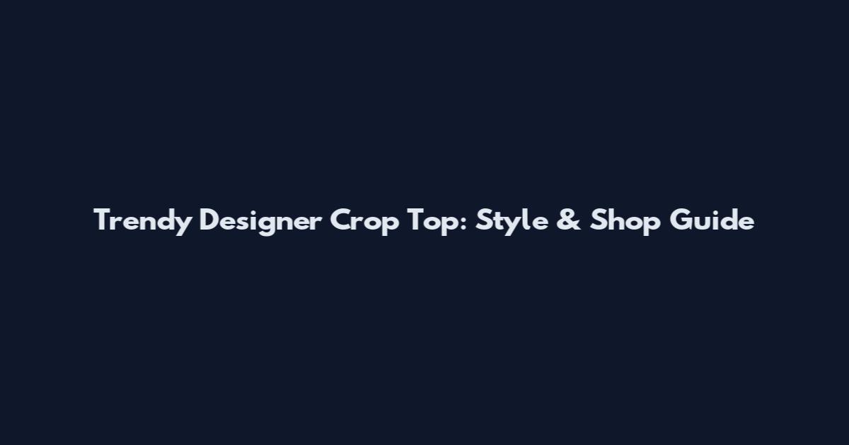 Trendy Designer Crop Top: Style & Shop Guide
