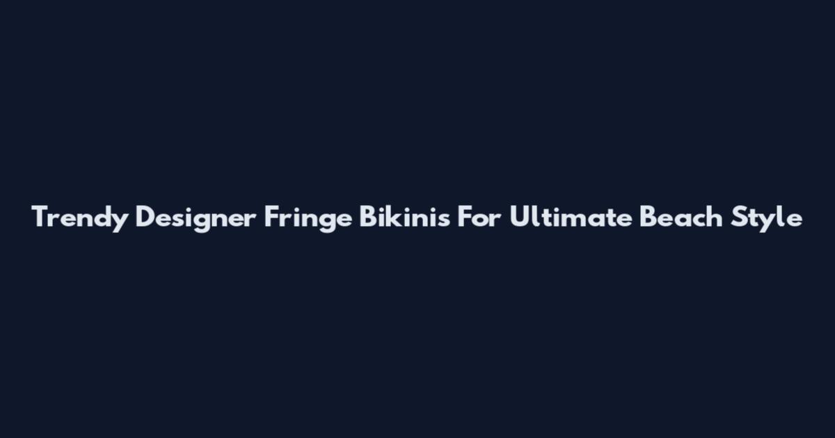 Trendy Designer Fringe Bikinis For Ultimate Beach Style