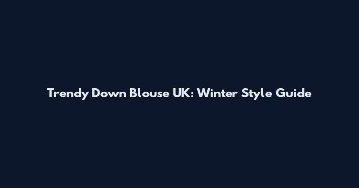 Trendy Down Blouse UK: Winter Style Guide