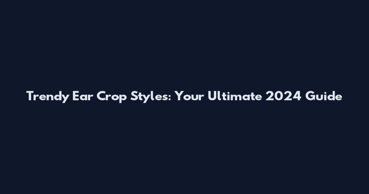 Trendy Ear Crop Styles: Your Ultimate 2024 Guide