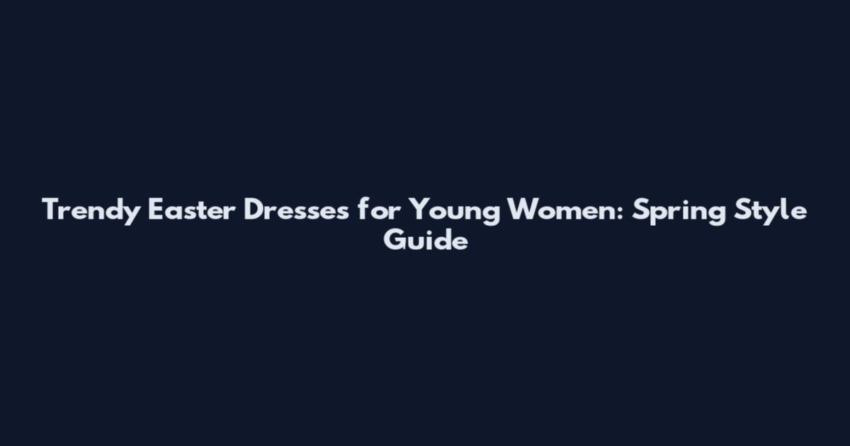Trendy Easter Dresses for Young Women: Spring Style Guide