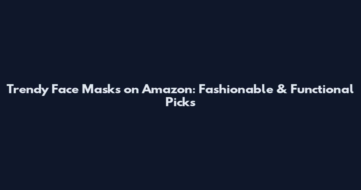 Trendy Face Masks on Amazon: Fashionable & Functional Picks