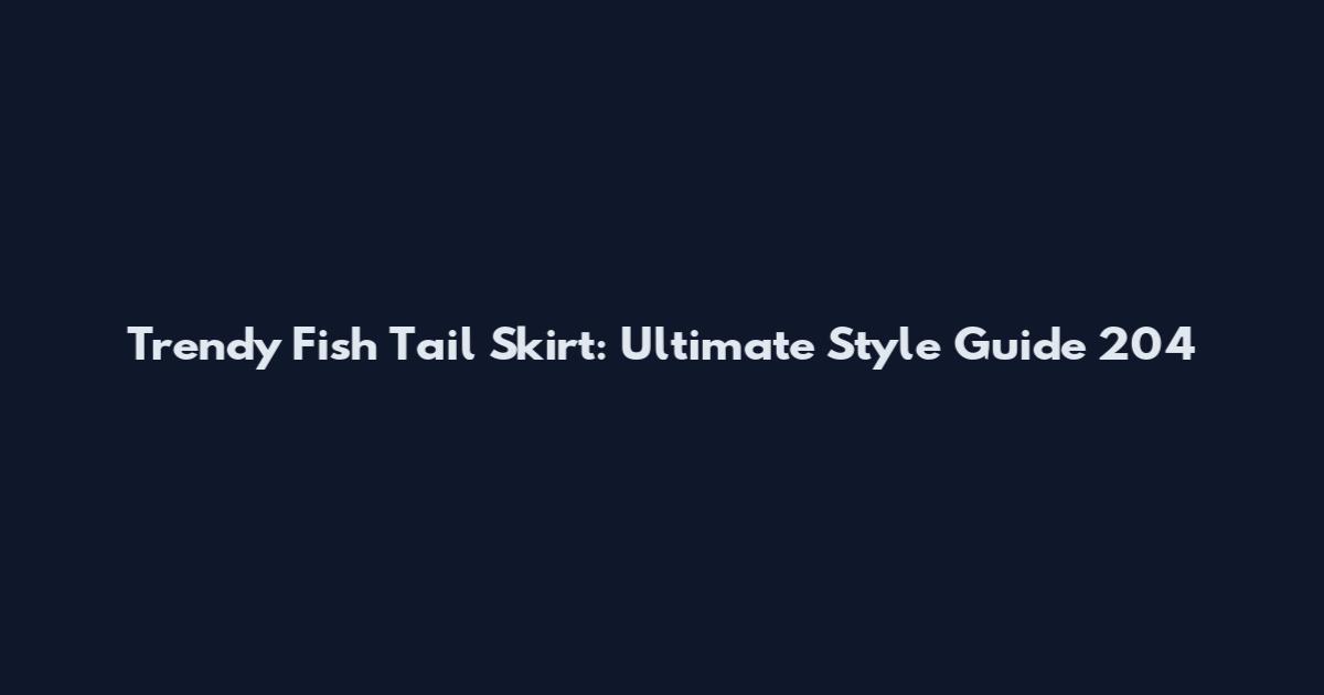 Trendy Fish Tail Skirt: Ultimate Style Guide 204